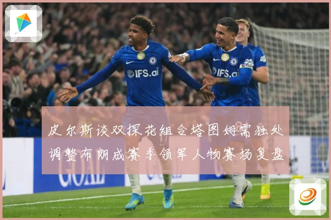 皮尔斯谈双探花组合塔图姆需独处调整布朗成赛季领军人物赛场复盘-深度解析