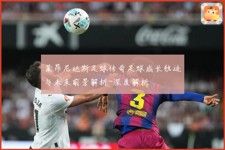 莱昂尼达斯足球传奇足球成长轨迹与未来前景解析-深度解析