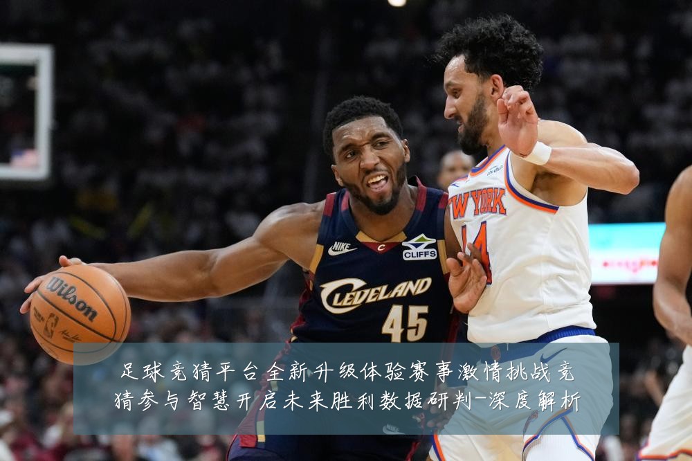足球竞猜平台全新升级体验赛事激情挑战竞猜参与智慧开启未来胜利数据研判-深度解析