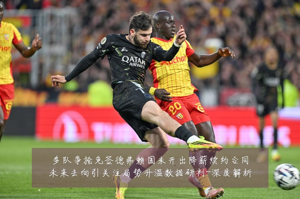 多队争抢免签德弗赖国米开出降薪续约合同未来去向引关注局势升温数据研判-深度解析