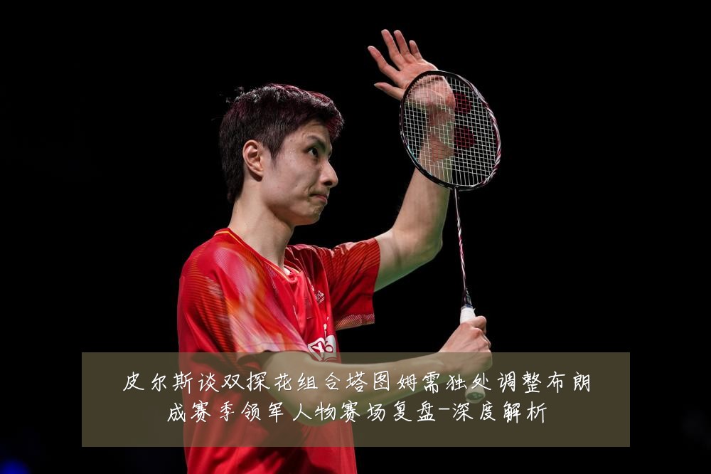 皮尔斯谈双探花组合塔图姆需独处调整布朗成赛季领军人物赛场复盘-深度解析