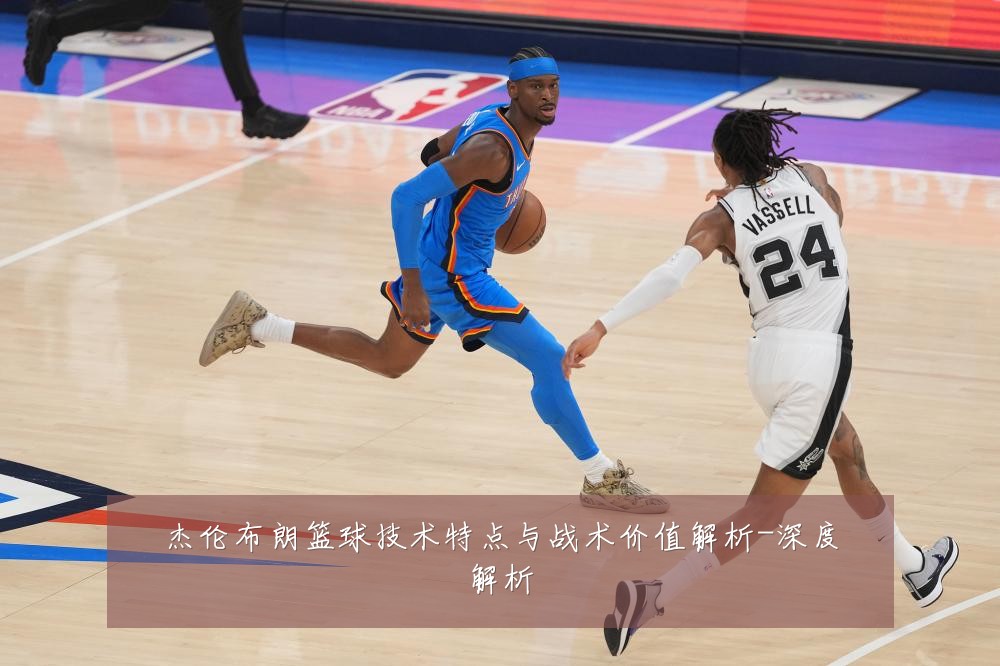 杰伦布朗篮球技术特点与战术价值解析-深度解析