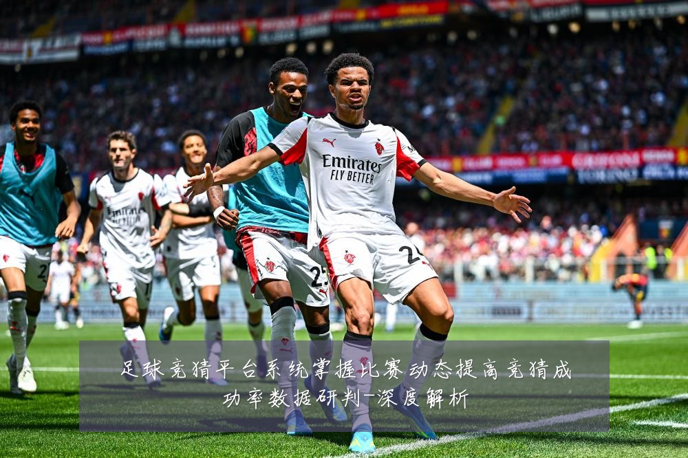 足球竞猜平台系统掌握比赛动态提高竞猜成功率数据研判-深度解析