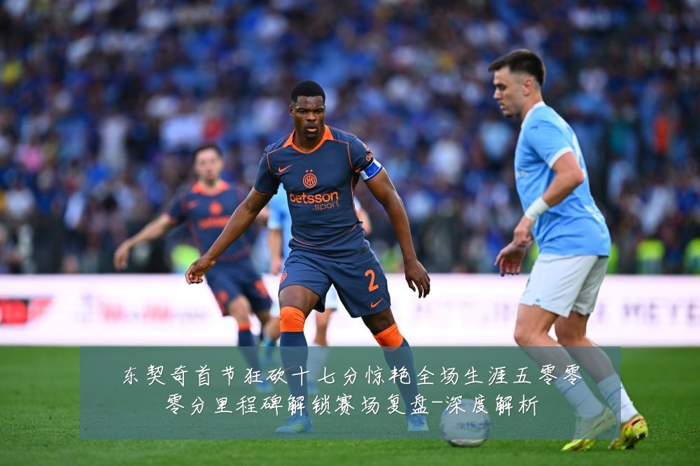 东契奇首节狂砍十七分惊艳全场生涯五零零零分里程碑解锁赛场复盘-深度解析