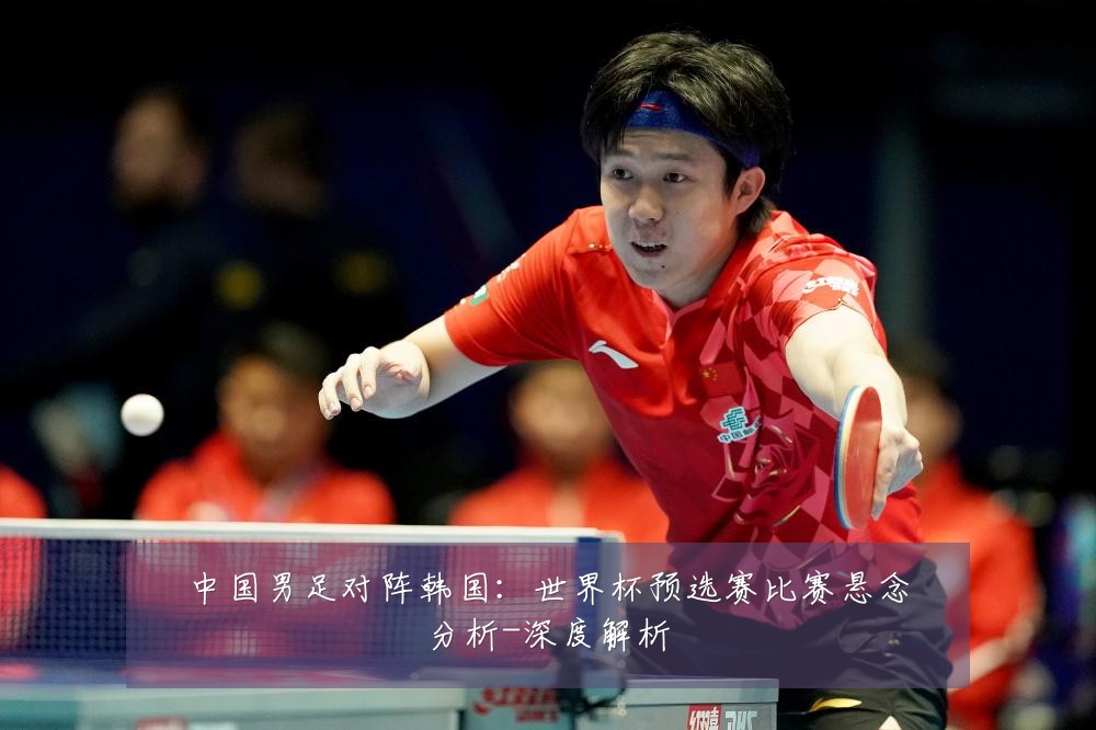 中国男足对阵韩国:世界杯预选赛比赛悬念分析-深度解析