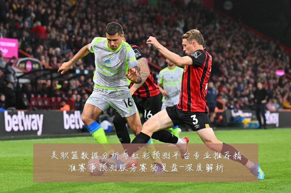 美职篮数据分析与红彩预测平台专业推荐精准赛事预测服务赛场复盘-深度解析