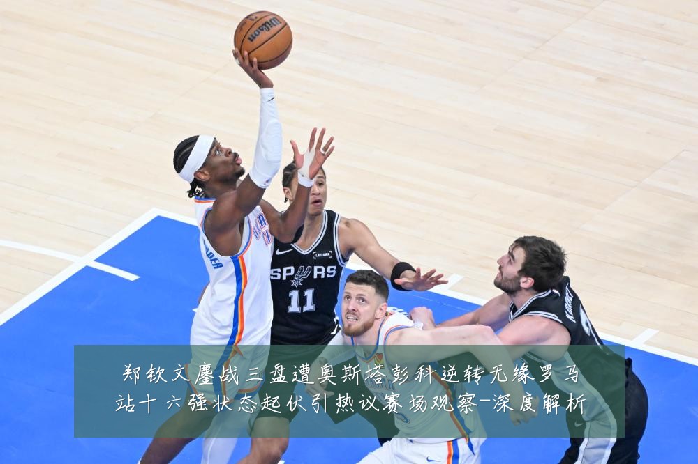 郑钦文鏖战三盘遭奥斯塔彭科逆转无缘罗马站十六强状态起伏引热议赛场观察-深度解析